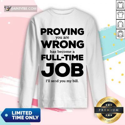 Happy Proving You Are Wrong Has Become A Full Time Job I'll Send You My Bill Long-sleeved