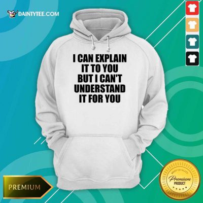 Hot I Can Explain It To You But I Can't Understand It For You Hoodie