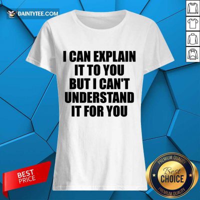 Hot I Can Explain It To You But I Can't Understand It For You Ladies Tee