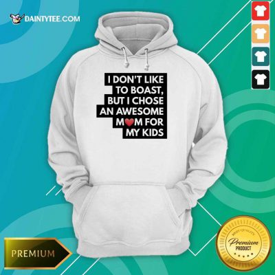 Hot I Don't Like To Boast But I Chose An Awesome Love Mom For My Kids Hoodie