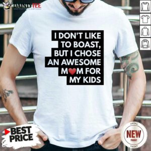 Hot I Don't Like To Boast But I Chose An Awesome Love Mom For My Kids Shirt