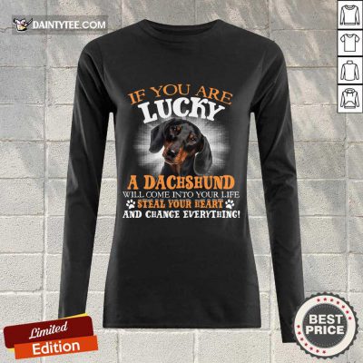 Hot If You Are Lucky A Dachshund Will Come Into Your Life Steal Your Heart And Change Everything Long-sleeved