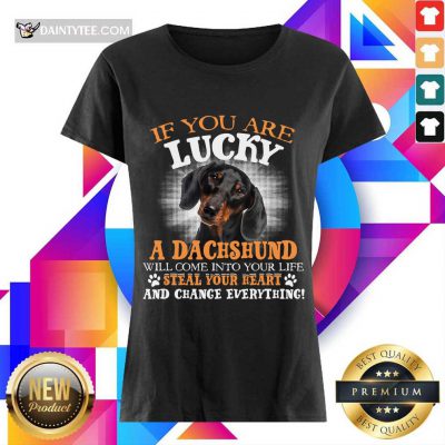 Hot If You Are Lucky A Dachshund Will Come Into Your Life Steal Your Heart And Change Everything Ladies Tee