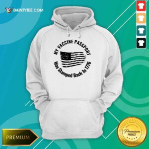 Hot My Vaccine Passport Was Stamped Back In 1776 Hoodie