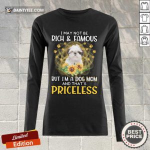 Hot Shih Tzu I May Not Be Rich And Famous But I'm A Dog Mom And That's Priceless Long-sleeved