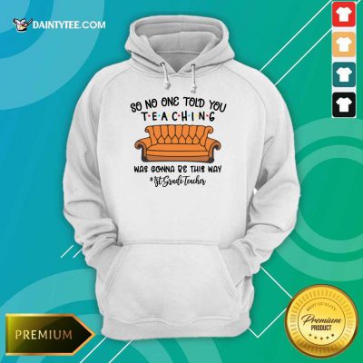 Hot So No One Told You Teaching Was Gonna Be This Way 1st Grade Teacher Hoodie