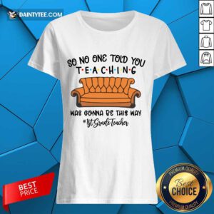 Hot So No One Told You Teaching Was Gonna Be This Way 1st Grade Teacher Ladies Tee