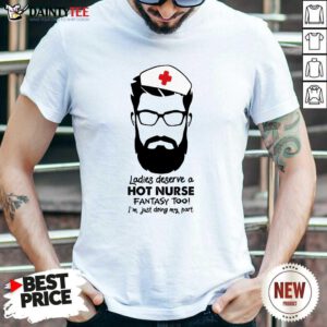 Ladies Deserve A Hot Nurse Fantasy Too Shirt
