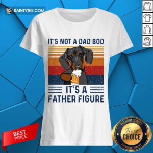 Nice Dachshund Its Not A Dad Bod Its A Father Figure Vintage Ladies Tee