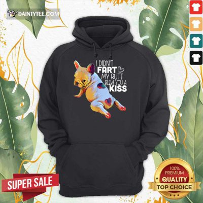 Nice French Bulldog I Didn’t Fart My Butt Blew You A Kiss Hoodie