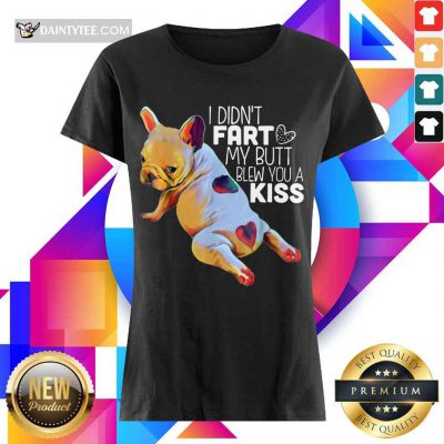 Nice French Bulldog I Didn’t Fart My Butt Blew You A Kiss Ladies Tee