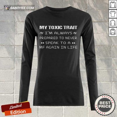Perfect My Toxic Trait I’m Always Prepared To Never Speak To A MF Again In Life Long-sleeved