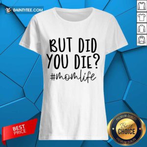 Premium But Did You Die Mom Life Ladies Tee