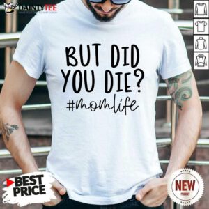 Premium But Did You Die Mom Life Shirt