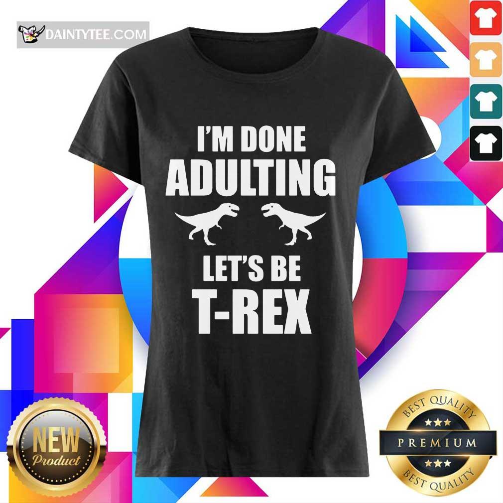 Premium I'm Done Adulting Let's Be T-Rex Ladies Tee Premium I'm Done Adulting Let's Be T-Rex Ladies Tee