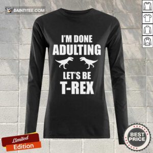 Premium I'm Done Adulting Let's Be T-Rex Long-sleeved
