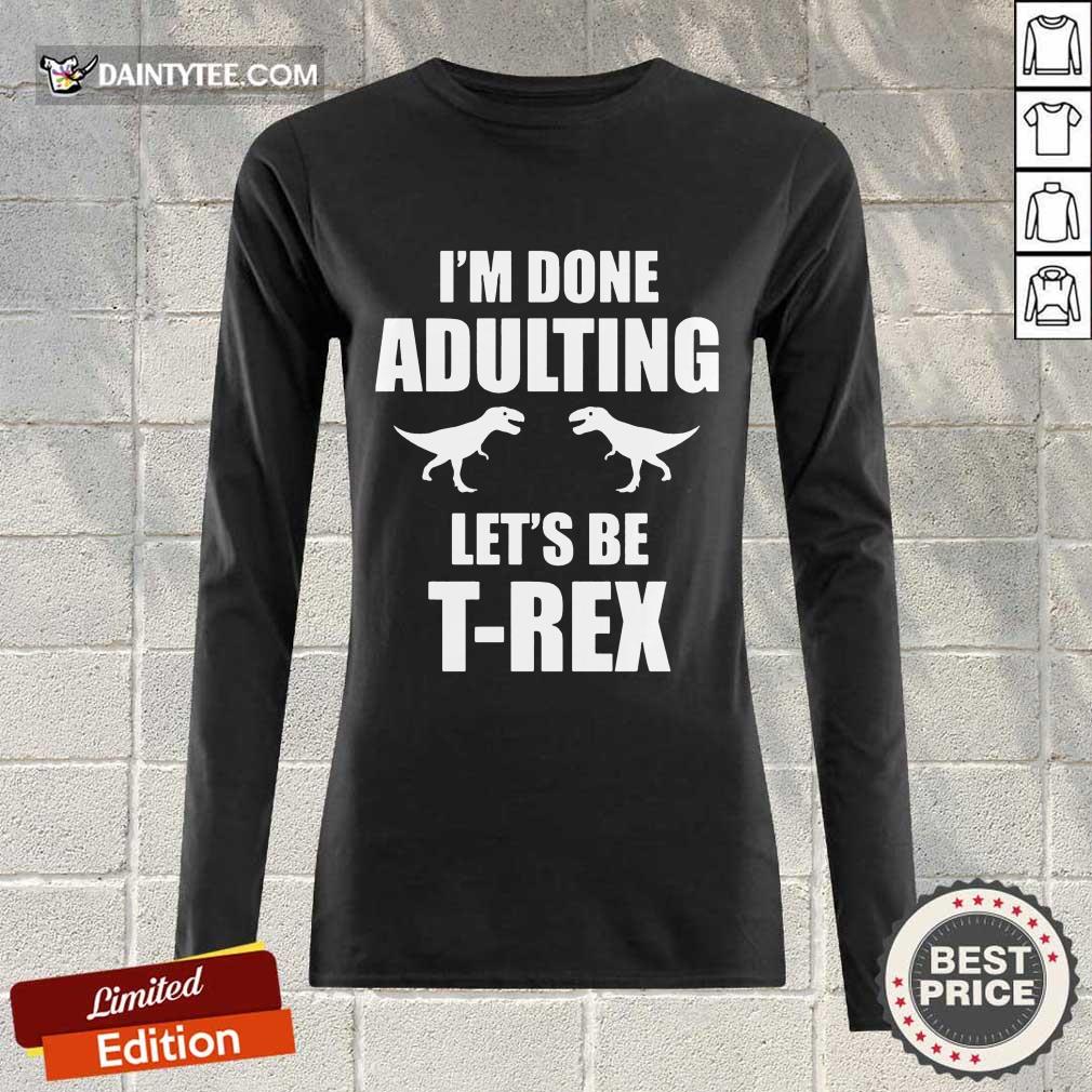 Premium I'm Done Adulting Let's Be T-Rex Long-sleeved Premium I'm Done Adulting Let's Be T-Rex Long-sleeved