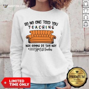 Pretty So No One Told You Teaching Was Gonna Be This Way 2021 SPED Teacher Sweater