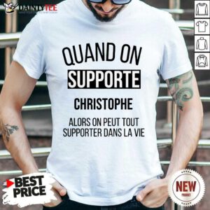 Quand On Supporte Christophe Alors On Peut Tout Supporter Dans La Vie Shirt