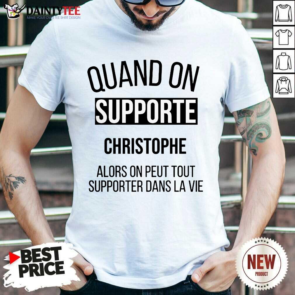 Quand On Supporte Christophe Alors On Peut Tout Supporter Dans La Vie Shirt