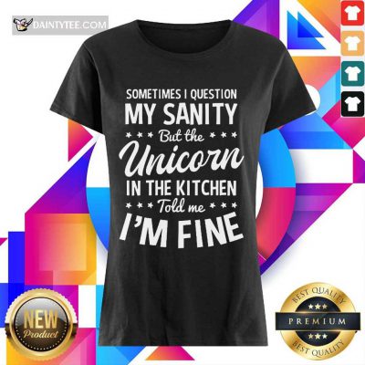 Sometimes I Question My Sanity Unicorn In The Kitchen I’m Fine Ladies Tee