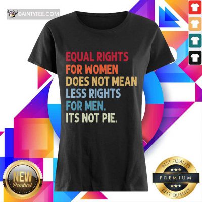 Top Equal Rights For Women Does Not Mean Fewer Rights For Men It's Not Pie Ladies Tee