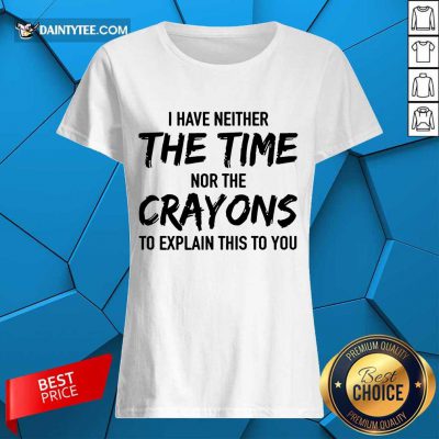 Top I Have Neither The Time Nor The Crayons To Explain This To You Ladies Tee