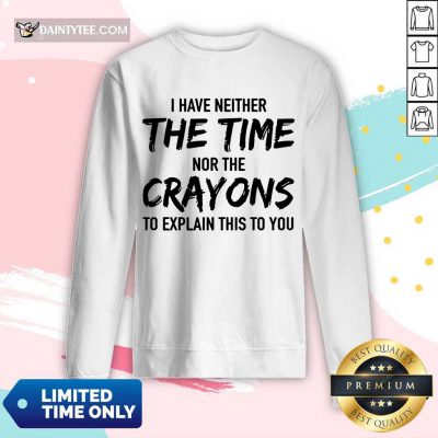 Top I Have Neither The Time Nor The Crayons To Explain This To You Long-sleeved