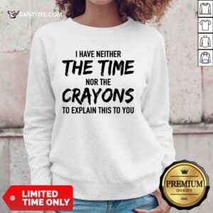 Top I Have Neither The Time Nor The Crayons To Explain This To You Sweater