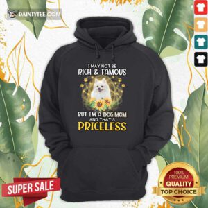 Top Pomeranian I May Not Be Rich And Famous But I'm A Dog Mom And That's Priceless Hoodie