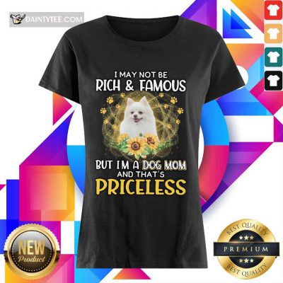 Top Pomeranian I May Not Be Rich And Famous But I'm A Dog Mom And That's Priceless Ladies Tee