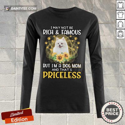 Top Pomeranian I May Not Be Rich And Famous But I'm A Dog Mom And That's Priceless Long-sleeved