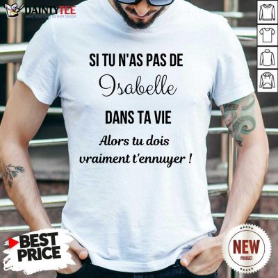 Top Si Tu N'as Pas De Isabelle Dans Ta Vie Alors Tu Dois Vraiment T’ennuyer Shirt