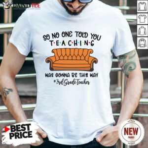 Top So No One Told You Teaching Was Gonna Be This Way 3rd Grade Teacher Shirt