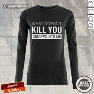 Top What Doesn't Kill You Disappoints Me Long-sleeved