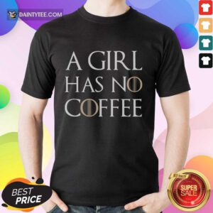 A Girl Has No Coffee Shirt