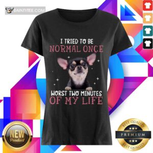 Chihuahua I Tried To Be Normal Once Ladies Tee