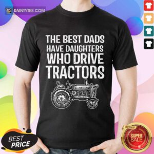 Dads Have Daughters Drive Tractor Shirt