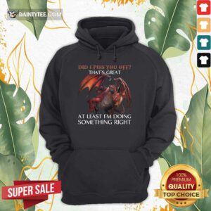 Dragon Did I Piss You Off That’s Great Hoodie