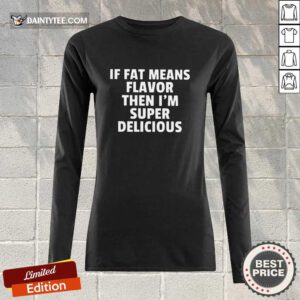 Fat Means Flavor I'm Super Delicious Long-sleeved