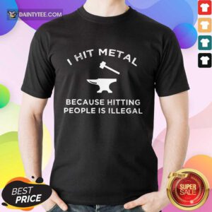 I Hit Metal Because Hitting People Is Illegal Blacksmith Shirt