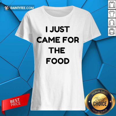 I Just Came For The Food Ladies Tee