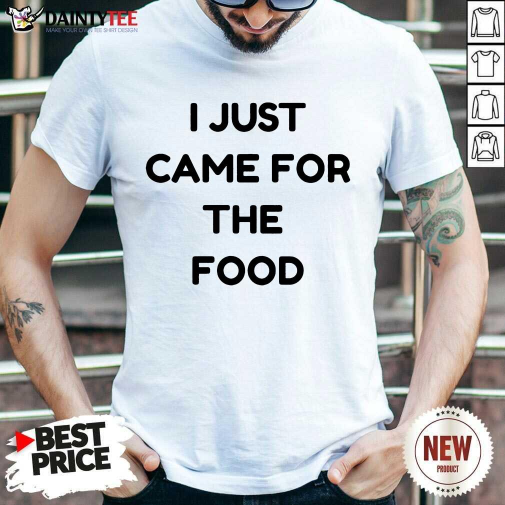 I Just Came For The Food Shirt