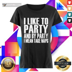 I Like To Party And I Mean Take Naps Ladies Tee
