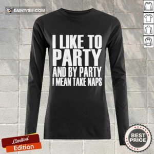 I Like To Party And I Mean Take Naps Long-sleeved