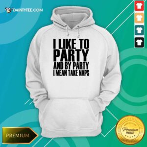 I Like To Party I Mean Take Naps Hoodie