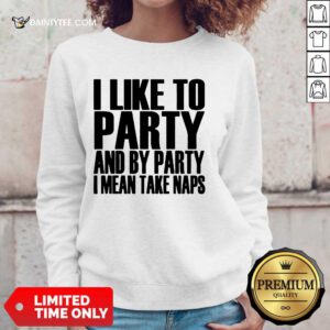 I Like To Party I Mean Take Naps Sweater