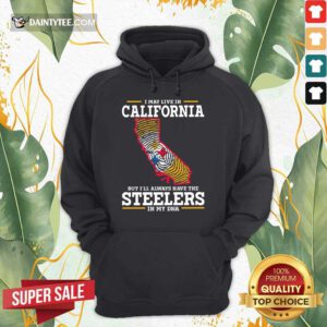I May Live In California Steelers Hoodie
