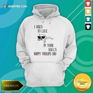 I Used To Live In Your Balls Happy Father's Day Hoodie
