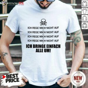 Ich Rege Mich Nicht Auf Ich Bringe Einfach Alle Um Shirt
